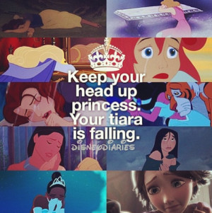 Keep your head up princess, your tiara is falling.