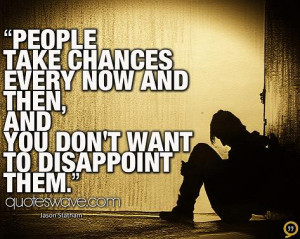 ... chances every now and then, and you don't want to disappoint them