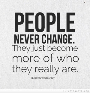People never change. They just become more of who they really are.