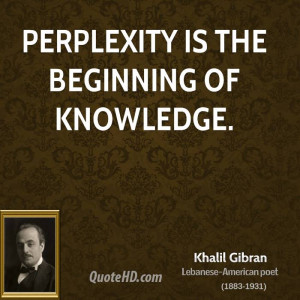 Perplexity is the beginning of knowledge.
