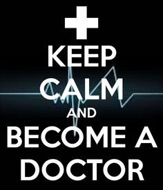 Keep calm and become a doctor. More