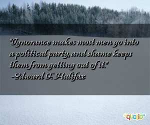 Ignorance makes most men go into a political party , and shame keeps ...