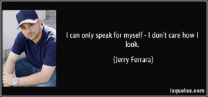 can only speak for myself - I don't care how I look. - Jerry Ferrara