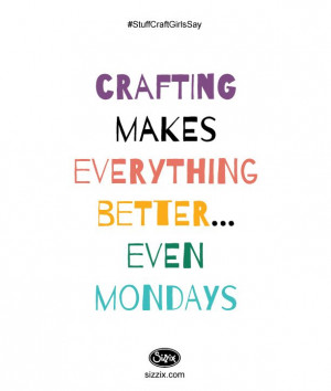 Crafting makes everything better...even Mondays.
