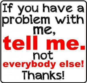 ... 186276496 n If you have a problem with me, tell me not everybody else