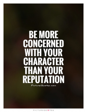... concerned with your character than your reputation Picture Quote #1