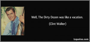 Well, The Dirty Dozen was like a vacation. - Clint Walker