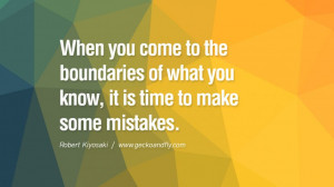When you come to the boundaries of what you know, it is time to make ...