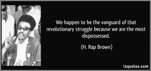 We happen to be the vanguard of that revolutionary struggle because we ...