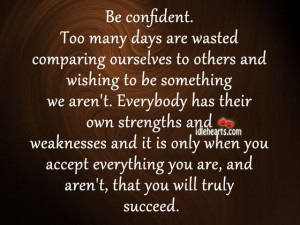 Be Confident. Too Many Days Are Wasted Comparing Ourselves…