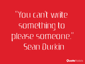 sean durkin quotes you can t write something to please someone sean ...