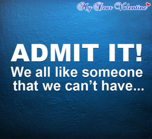 Admit it ! We all like someone that we can’t have..