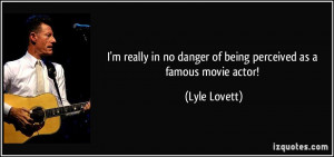 ... in no danger of being perceived as a famous movie actor! - Lyle Lovett
