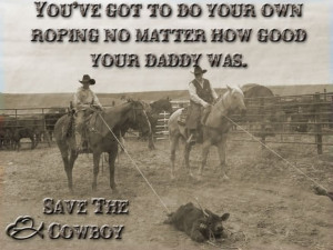 ... To Do Your Own Ropin No Matter How Good Your Daddy Was - Cowboy Quote