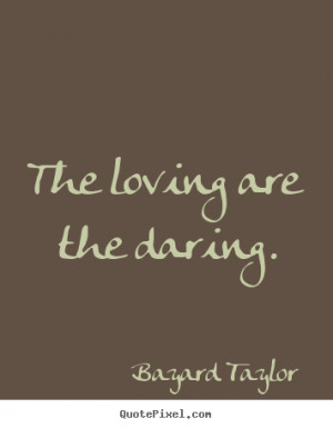 The loving are the daring. Bayard Taylor popular love quote