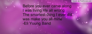 Before you ever came alongI was living life all wrongThe smartest ...