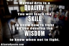 Martial Arts is a Duality. You will learn the skill to know how to ...