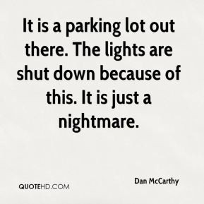 Dan McCarthy - It is a parking lot out there. The lights are shut down ...