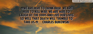 ... lives so well that Death will tremble to take us.” Charles Bukowski