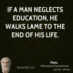 If a man neglects education, he walks lame to the end of his life.