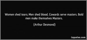 Women shed tears; Men shed blood. Cowards serve masters. Bold men make ...