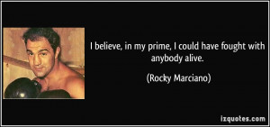 believe, in my prime, I could have fought with anybody alive. - Rocky ...