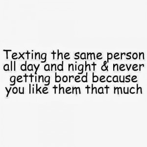 Texting the same person all day and night & never getting bored ...