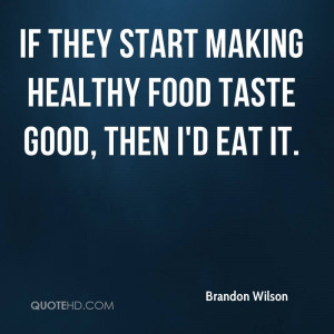 If they start making healthy food taste good, then I'd eat it.