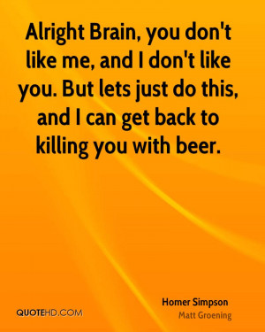 ... . But lets just do this, and I can get back to killing you with beer