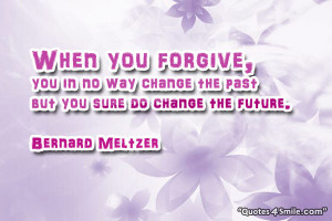 Quote: When you forgive, you in no way change the past – but you ...