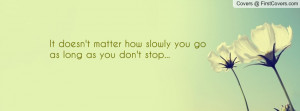 ... matter how slowly you goas long as you don't stop... , Pictures