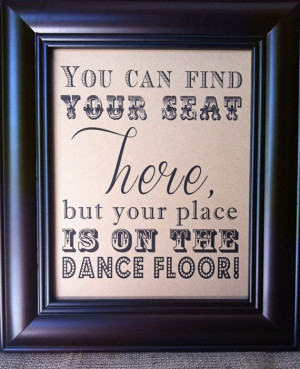 ... - You can find your seat here, but your place is on the dance floor