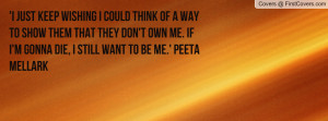 ... don't own me. If I'm gonna die, I still want to be me.' Peeta Mellark