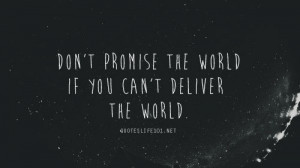 Don't promise the world if you can't deliver the world.
