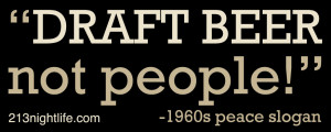 Draft beer, not people!” -1960s peace slogan