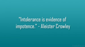 Intolerance is evidence of impotence.” – Aleister Crowley