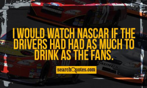 ... watch NASCAR if the drivers had had as much to drink as the fans