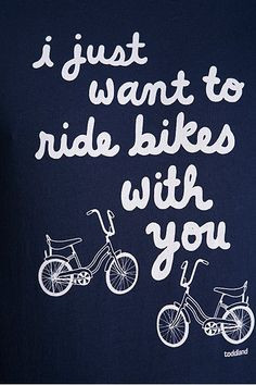 always want to go for bike rides. More