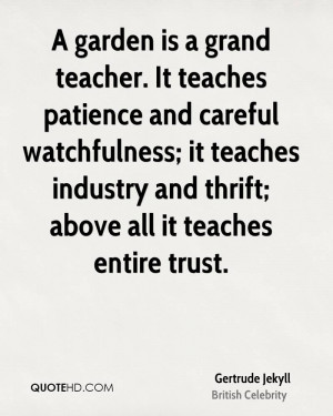 garden is a grand teacher. It teaches patience and careful ...