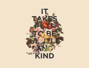 it takes guts to be gentle and kind
