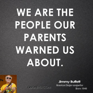 We are the people our parents warned us about.