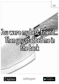 You were my best friend.... Then you stabbed me in the back