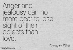 Anger and jealousy can no more bear to lose sight of their objects ...