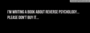 writing a book about reverse psychology... please don't buy it ...