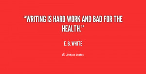 quote-E.-B.-White-writing-is-hard-work-and-bad-for-125340.png