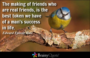 The making of friends who are real friends, is the best token we have ...