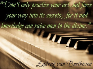 ... and knowledge can raise men to the divine.” - Ludwig van Beethoven