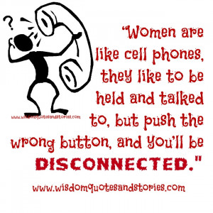 Women are like cell phones.They like to be held and talked to, but ...
