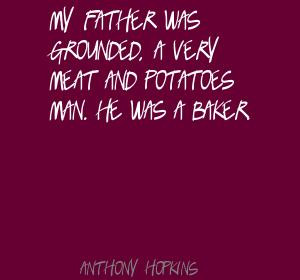 ... grounded,a very meat and potatoes man.He was a baker ~ Father Quote