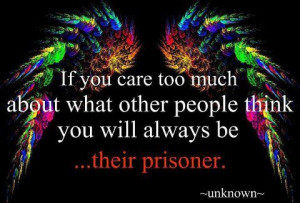 If you care too much about what other people think you will always be ...